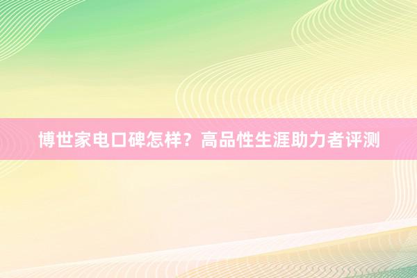 博世家电口碑怎样？高品性生涯助力者评测